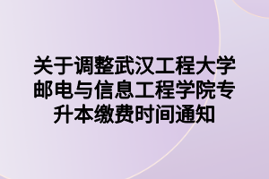 关于调整武汉工程大学邮电与信息工程学院专升本缴费时间通知