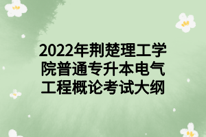 2022年荆楚理工学院普通专升本电气工程概论考试大纲