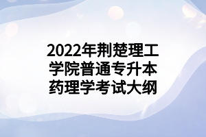 2022年荆楚理工学院普通专升本药理学考试大纲