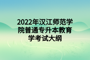 2022年汉江师范学院普通专升本教育学考试大纲