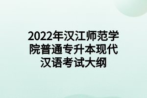 2022年汉江师范学院普通专升本现代汉语考试大纲