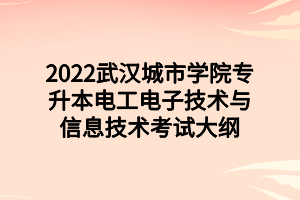 2022武汉城市学院专升本电工电子技术与信息技术考试大纲