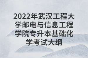 2022年武汉工程大学邮电与信息工程学院专升本基础化学考试大纲