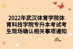 2022年武汉体育学院体育科技学院专升本考试考生现场确认相关事项通知