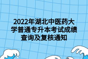 2022年湖北中医药大学普通专升本考试成绩查询及复核通知