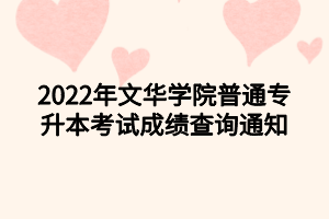 2022年文华学院普通专升本考试成绩查询通知