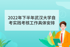 2022年下半年武汉大学自考实践考核工作具体安排