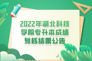 2022年湖北科技学院专升本成绩复核结果公告