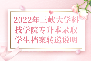 2022年三峡大学科技学院专升本录取学生档案转递说明