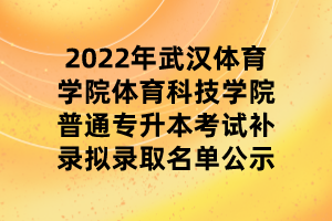 2022年武汉体育学院体育科技学院普通专升本考试补录拟录取名单公示