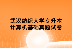 武汉纺织大学专升本计算机基础真题试卷